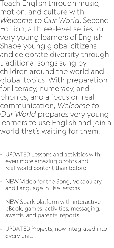 Teach English through music, motion, and culture with Welcome to Our World, Second Edition, a three level series for ...