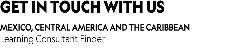 GET IN TOUCH WITH US Mexico, Central America and The Caribbean Learning Consultant Finder