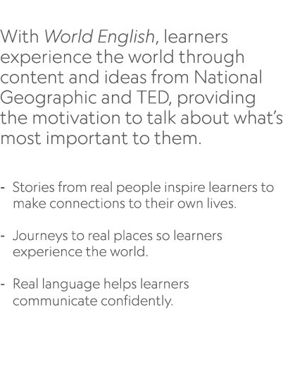  With World English, learners experience the world through content and ideas from National Geographic and TED, provid...