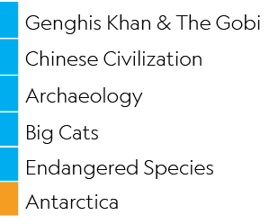 ,Genghis Khan & The Gobi,,Chinese Civilization,,Archaeology,,Big Cats,,Endangered Species,,Antarctica