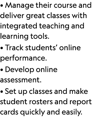 • Manage their course and deliver great classes with integrated teaching and learning tools. • Track students’ online...