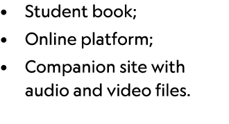 • Student book; • Online platform; • Companion site with audio and video files. 