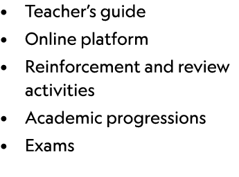 • Teacher’s guide • Online platform • Reinforcement and review activities • Academic progressions • Exams 