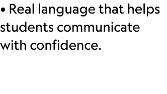 • Real language that helps students communicate with confidence.