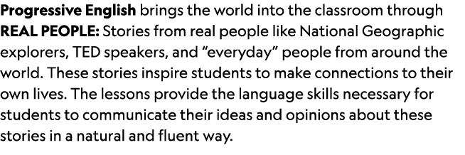 Progressive English brings the world into the classroom through REAL PEOPLE: Stories from real people like National G...