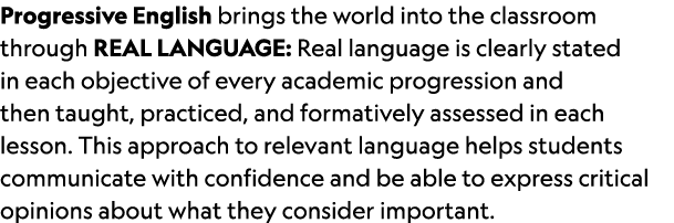 Progressive English brings the world into the classroom through REAL LANGUAGE: Real language is clearly stated in eac...