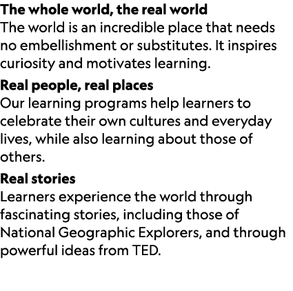 The whole world, the real world The world is an incredible place that needs no embellishment or substitutes. It inspi...