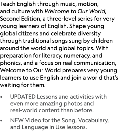 Teach English through music, motion, and culture with Welcome to Our World, Second Edition, a three level series for ...