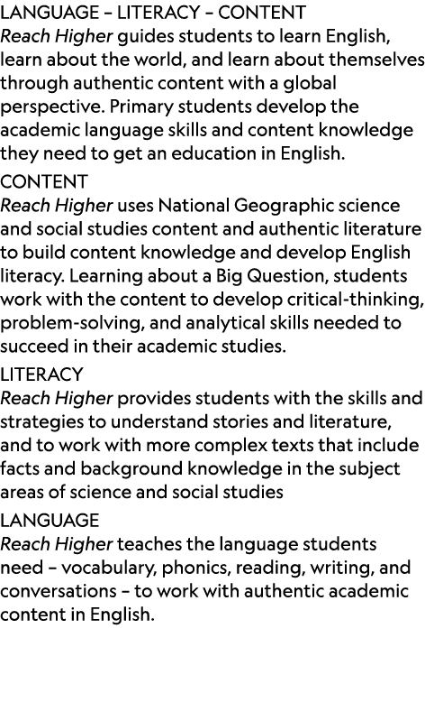 LANGUAGE – LITERACY – CONTENT Reach Higher guides students to learn English, learn about the world, and learn about t...