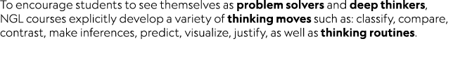 To encourage students to see themselves as problem solvers and deep thinkers, NGL courses explicitly develop a variet...