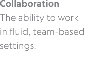 Collaboration The ability to work in fluid, team based settings. 