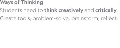 Ways of Thinking Students need to think creatively and critically. Create tools, problem solve, brainstorm, reflect. 