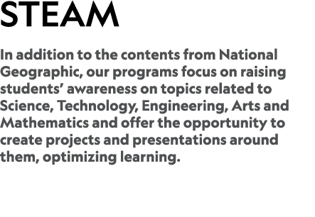 STEaM In addition to the contents from National Geographic, our programs focus on raising students’ awareness on topi...