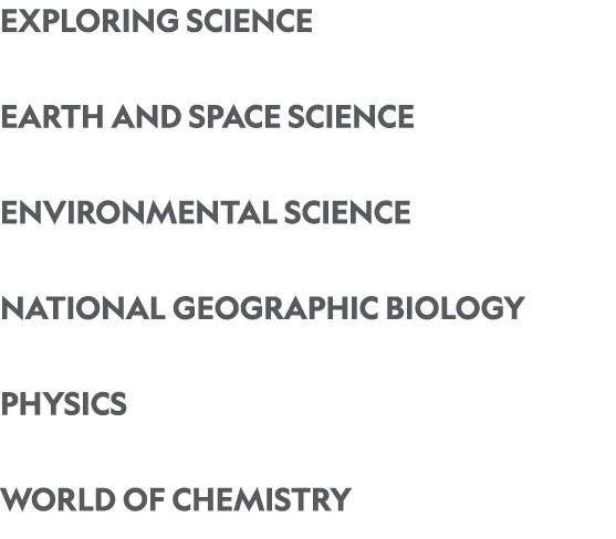 Exploring Science Earth and Space Science environmental Science National Geographic Biology PHYSICS WORLD OF CHEMISTRY 