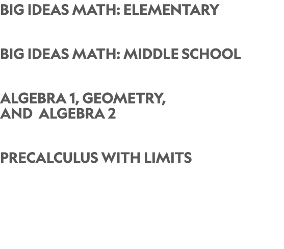 Big Ideas Math: Elementary Big Ideas Math: Middle School Algebra 1, Geometry, and Algebra 2 Precalculus with limits 