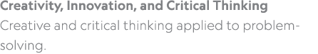 Creativity, Innovation, and Critical Thinking Creative and critical thinking applied to problem solving.