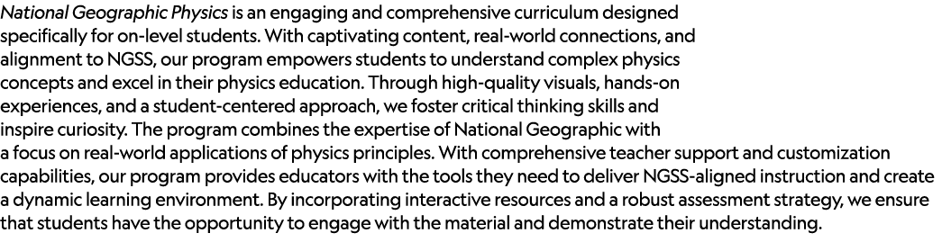 National Geographic Physics is an engaging and comprehensive curriculum designed specifically for on level students. ...