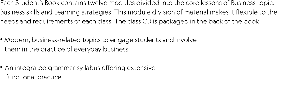Each Student’s Book contains twelve modules divided into the core lessons of Business topic, Business skills and Lear...