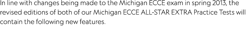 In line with changes being made to the Michigan ECCE exam in spring 2013, the revised editions of both of our Michiga...