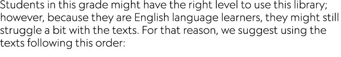 Students in this grade might have the right level to use this library; however, because they are English language lea...