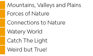 ,Mountains, Valleys and Plains,,Forces of Nature,,Connections to Nature,,Watery World,,Catch The Light,,Weird but True!