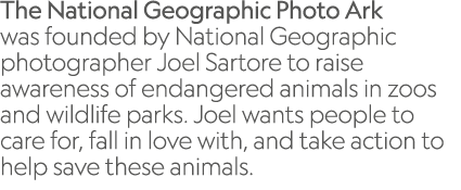 The National Geographic Photo Ark was founded by National Geographic photographer Joel Sartore to raise awareness of ...