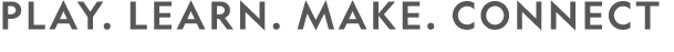 PLAY. LEARN. MAKE. CONNECT