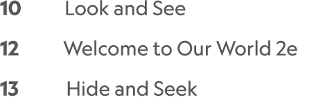 10    Look and See   12      Welcome to Our World 2e  13      Hide and Seek 