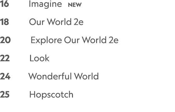 16    Imagine  NEW 18      Our World 2e  20     Explore Our World 2e  22     Look 24     Wonderful World 25     Hops...