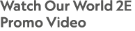 Watch Our World 2E Promo Video