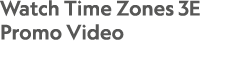 Watch Time Zones 3E Promo Video