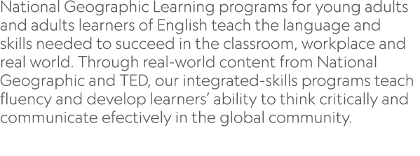 National Geographic Learning programs for young adults and adults learners of English teach the language and skills n...