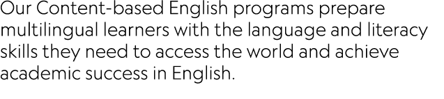 Our Content-based English programs prepare multilingual learners with the language and literacy skills they need to a...