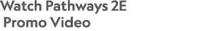 Watch Pathways 2E Promo Video