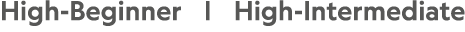 High-Beginner |  High-Intermediate