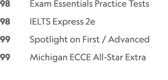 98    Exam Essentials Practice Tests    98     IELTS Express 2e 99     Spotlight on First / Advanced 99     Michigan...