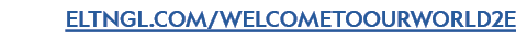 ELTNGL.COM/WELCOMETOOURWORLD2E