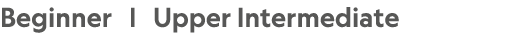 Beginner | Upper Intermediate 