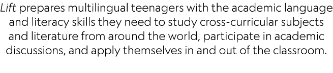 Lift prepares multilingual teenagers with the academic language and literacy skills they need to study cross curricul...