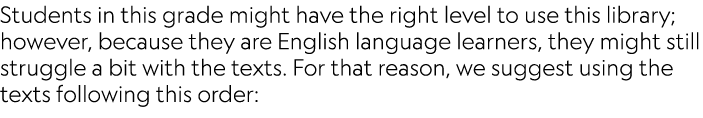 Students in this grade might have the right level to use this library; however, because they are English language lea...