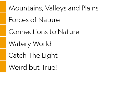 ,Mountains, Valleys and Plains,,Forces of Nature,,Connections to Nature,,Watery World,,Catch The Light,,Weird but True!