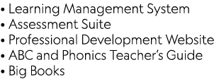 • Learning Management System • Assessment Suite • Professional Development Website • ABC and Phonics Teacher’s Guide ...