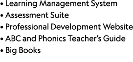 • Learning Management System • Assessment Suite • Professional Development Website • ABC and Phonics Teacher’s Guide ...