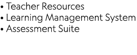 • Teacher Resources • Learning Management System • Assessment Suite