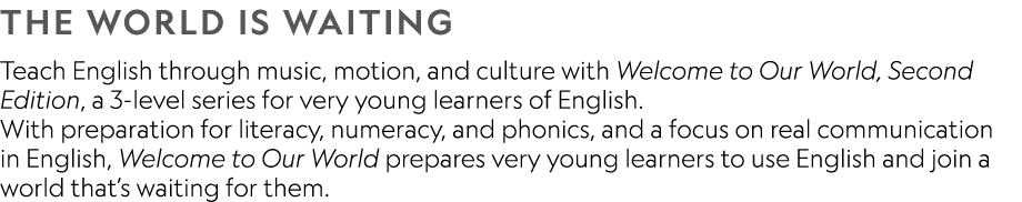 The World is Waiting Teach English through music, motion, and culture with Welcome to Our World, Second Edition, a 3 ...