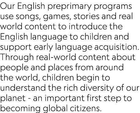 Our English preprimary programs use songs, games, stories and real world content to introduce the English language to...