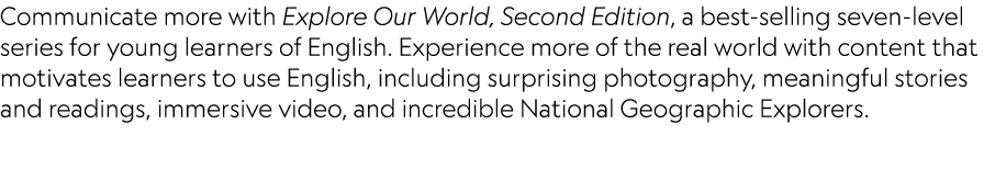 Communicate more with Explore Our World, Second Edition, a best selling seven level series for young learners of Engl...