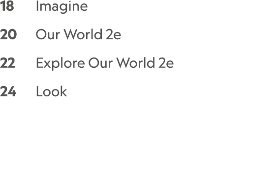 18 Imagine 20 Our World 2e 22 Explore Our World 2e 24 Look 