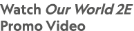 Watch Our World 2E Promo Video