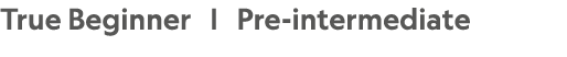 True Beginner | Pre intermediate